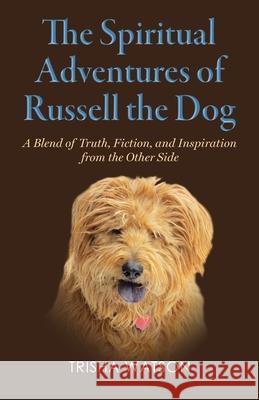 The Spiritual Adventures of Russell the Dog: A Blend of Truth, Fiction and Inspiration From the Other Side Trisha Watson 9781733337403 Stone & Light Publishing - książka