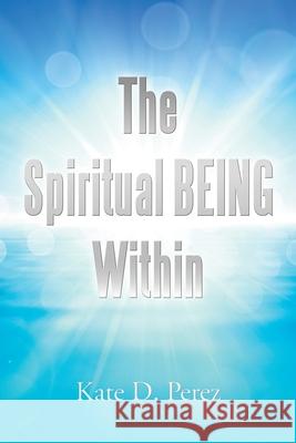 The Spiritual Being Within Kate D Perez 9781796003550 Xlibris Au - książka