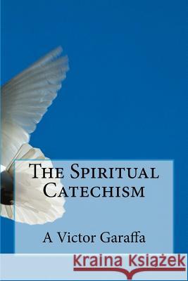 The Spiritual Catechism A. Victor Garaffa 9781523953073 Createspace Independent Publishing Platform - książka