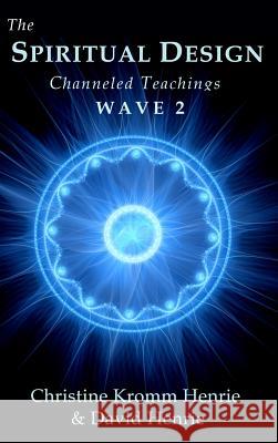 The Spiritual Design: Channeled Teachings, Wave 2 Christine Kromm Henrie David Henrie 9780998987040 Access Soul Knowledge, LLC - książka