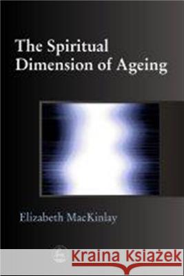 The Spiritual Dimensions of Ageing Elizabeth MacKinlay 9781843100089 Jessica Kingsley Publishers - książka