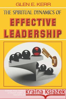 The Spiritual Dynamics of Effective Leadership: How to Unlock Your Full Leadership Capabilities, Achieve Maximum Effectiveness and Become the Successf Rev Glen E. Kerr 9789719596912 Word of Knowledge Publishing - książka