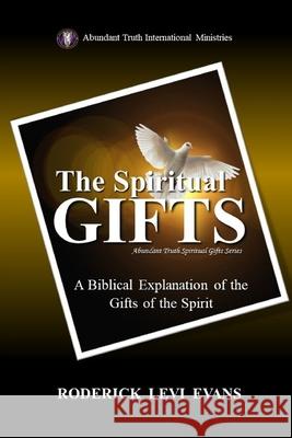 The Spiritual Gifts: A Biblical Explanation of the Gifts of the Spirit Roderick L. Evans 9781601412577 Abundant Truth Publishing - książka