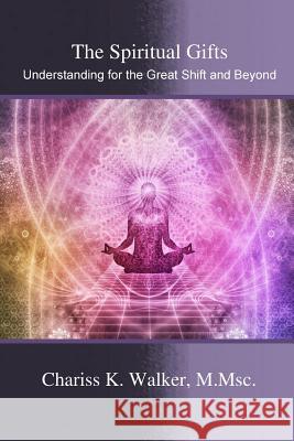 The Spiritual Gifts: Understanding for the Great Shift and Beyond Chariss K. Walker 9781469903200 Createspace - książka