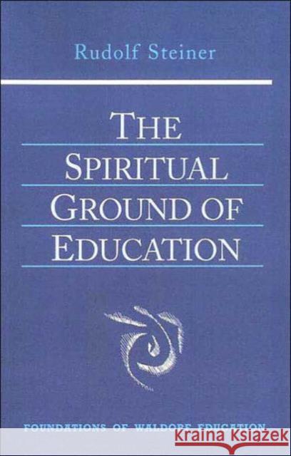The Spiritual Ground of Education: Lectures Presented in Oxford, England, August 16-29, 1922 Rudolf Steiner 9780880105132 Anthroposophic Press Inc - książka