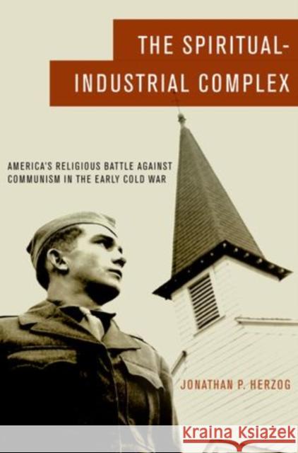 The Spiritual-Industrial Complex: America's Religious Battle Against Communism in the Early Cold War Jonathan P. Herzog 9780195393460 Oxford University Press, USA - książka