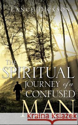 The Spiritual Journey of a Confused Man Lance Dickson 9781498419079 Xulon Press - książka