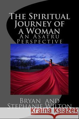 The Spiritual Journey of a Woman: An Asatru Perspective Bryan &. Stephanie Wilton 9781544203881 Createspace Independent Publishing Platform - książka