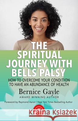 The Spiritual Journey With Bell's Palsy: How to Overcome Your Condition to Have an Abundance of Health Bernice Gayle, Raymond Aaron 9781727239041 Createspace Independent Publishing Platform - książka