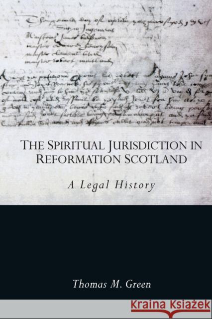 The Spiritual Jurisdiction in Reformation Scotland: A Legal History Thomas Green 9781474484299 Edinburgh University Press - książka