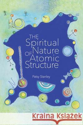 The Spiritual Nature of Atomic Structure Patsy Stanley 9781732619357 Patsy Stanley - książka