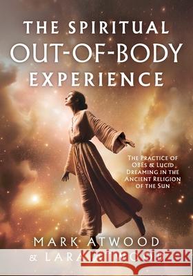 The Spiritual Out-of-Body Experience: The Practice of OBEs and Lucid Dreaming in the Ancient Religion of the Sun Mark Atwood Lara Atwood 9780648756545 Sura Ondrunar Publishing - książka