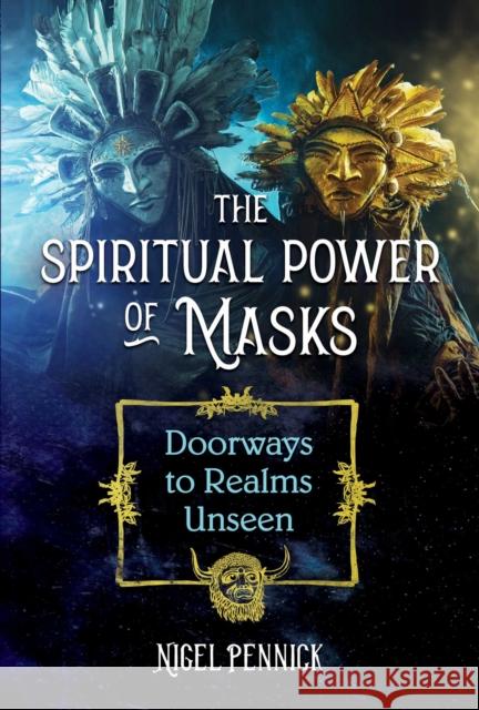 The Spiritual Power of Masks: Doorways to Realms Unseen Nigel Pennick 9781644114049 Inner Traditions Bear and Company - książka