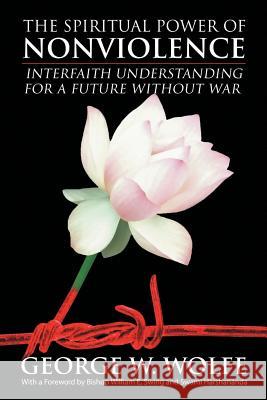 The Spiritual Power of Nonviolence: Interfaith Understanding for a Future Without War Wolfe, George W. 9781453572894 Xlibris Corporation - książka