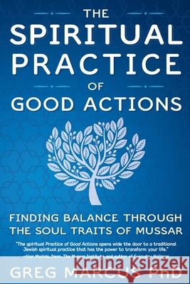 The Spiritual Practice of Good Actions: Finding Balance Through the Soul Traits of Mussar Rabbi Greg Marcus 9780989915854 Greg Marcus - książka