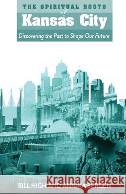 The Spiritual Roots of Kansas City: Discovering the Past to Shape Our Future Bill High Annika Bergen 9780578501703 Signatry - książka