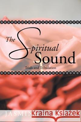 The Spiritual Sound: Trials and Tribulation Jasmine K Lewis 9781483648637 Xlibris Us - książka