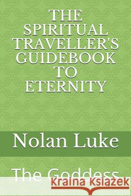 The Spiritual Traveller's Guidebook to Eternity: The Goddess Nolan Luke 9780998902548 Not Avail - książka