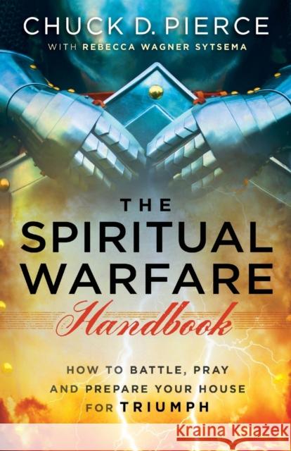 The Spiritual Warfare Handbook: How to Battle, Pray and Prepare Your House for Triumph Chuck D. Pierce Rebecca Wagner Sytsema 9780800797850 Chosen Books - książka