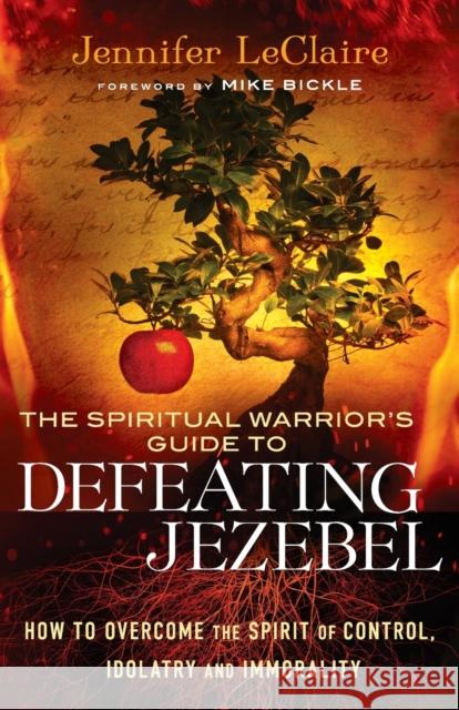 The Spiritual Warrior's Guide to Defeating Jezebel: How to Overcome the Spirit of Control, Idolatry and Immorality LeClaire, Jennifer 9780800795412 Chosen Books - książka