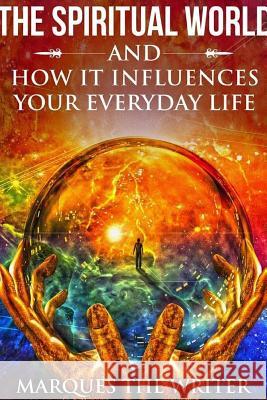 The Spiritual World and How it Influences Your Everyday Life Marques The Writer 9781365838231 Lulu.com - książka