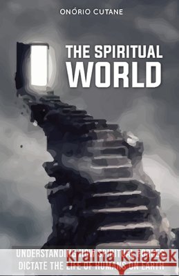The Spiritual World: Understanding How Spiritual Forces Dictate the Life of Humans on Earth Onório Cutane 9798463655097 Independently Published - książka