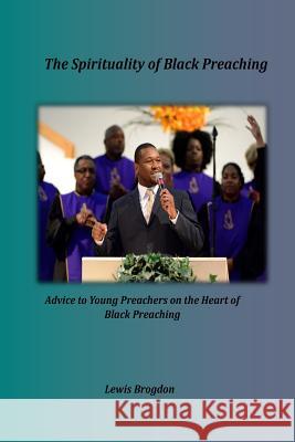 The Spirituality of Black Preaching: Advice to Young Preachers on the Heart of Black Preaching Dr Lewis Brogdon 9781938373084 Seymour Press - książka