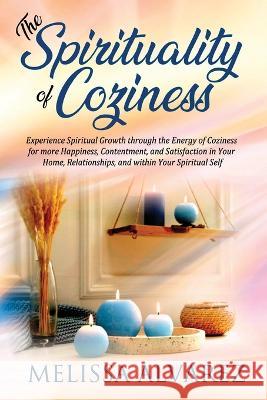 The Spirituality of Coziness: Experience Spiritual Growth through the Energy of Coziness for more Happiness, Contentment, and Satisfaction in Your H Melissa Alvarez 9781596111424 Adrema Press - książka