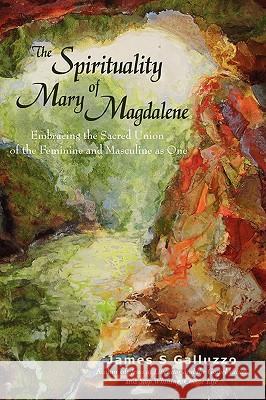 The Spirituality of Mary Magdalene: Embracing the Sacred Union of the Feminine and Masculine as One Galluzzo, James S. 9780595495818 iUniverse.com - książka