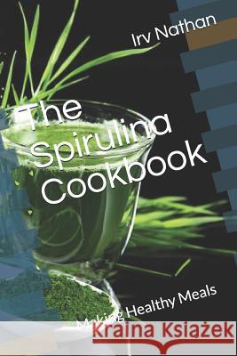 The Spirulina Cookbook: Healthy Meals with Natural Spirulina Irv Nathan 9781717859754 Independently Published - książka