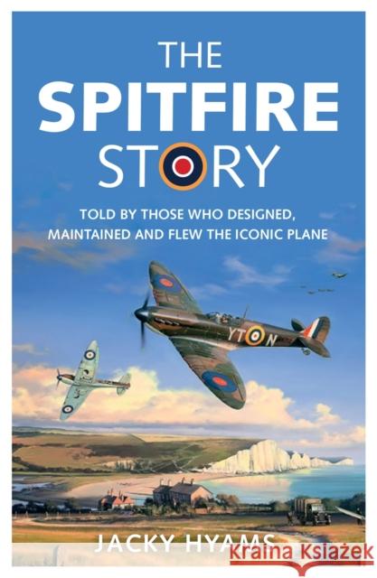 The Spitfire Story: Told By Those Who Designed, Maintained and Flew the Iconic Plane Jacky Hyams 9781789291360 Michael O'Mara Books Ltd - książka