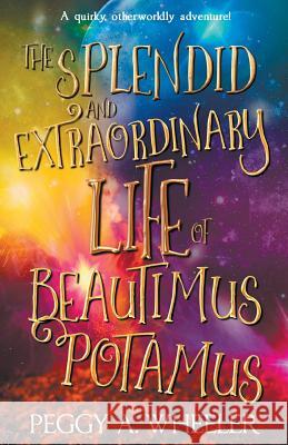 The Splendid and Extraordinary Life of Beautimus Potamus Peggy a. Wheeler 9781988256672 Dragon Moon Press - książka