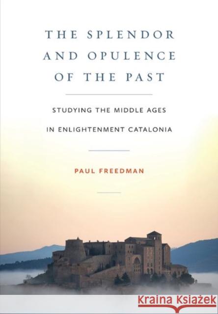 The Splendor and Opulence of the Past: Studying the Middle Ages in Enlightenment Catalonia Paul Freedman 9781501772221 Cornell University Press - książka