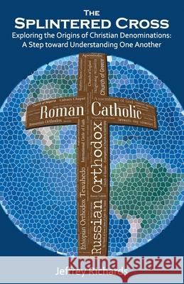 The Splintered Cross: Exploring the Origins of Christian Denominations: A Step Toward Understanding One Another Jeffrey Richards 9781734381825 Kwestworks - książka