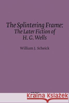 The Splintering Frame: The Later Fiction of H. G. Wells William J. Scheick 9780920604151 English Literary Studies - książka