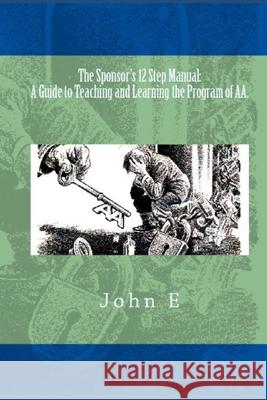 The Sponsor's 12 Step Manual: A Guide to Teaching and Learning the Program of AA. John E 9781475276824 Createspace - książka