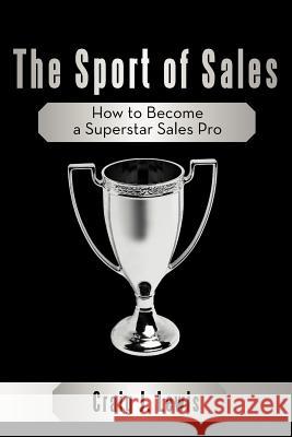 The Sport of Sales: How to Become a Superstar Sales Pro Lewis, Craig J. 9781449747626 WestBow Press - książka