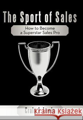 The Sport of Sales: How to Become a Superstar Sales Pro Lewis, Craig J. 9781449747633 WestBow Press - książka