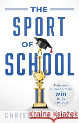 The Sport of School: Help Your Student-Athlete Win in the Classroom Christian K. Buck 9781544516059 Lioncrest Publishing - książka