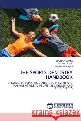THE SPORTS DENTISTRY HANDBOOK GUPTA, NIPUNIKA, KAUL, BHAVNA, Mahajan, Nanika 9786205518892 LAP Lambert Academic Publishing - książka