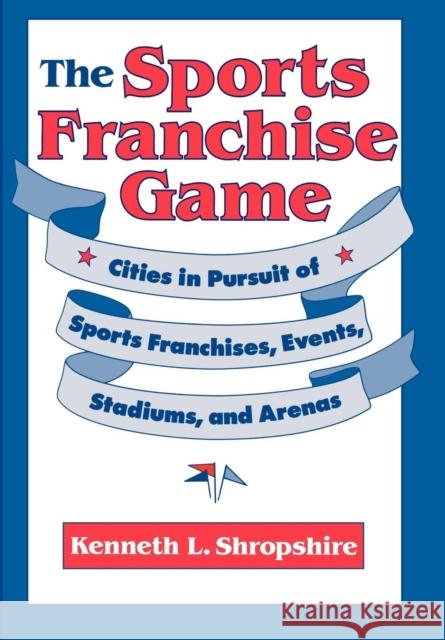 The Sports Franchise Game: Cities in Pursuit of Sports Franchises, Events, Stadiums, and Arenas Shropshire, Kenneth L. 9780812231212 University of Pennsylvania Press - książka