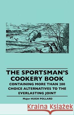 The Sportsman's Cookery Book - Containing More Than 200 Choice Alternatives To The Everlasting Joint Hugh Pollard 9781445506371 Read Books - książka