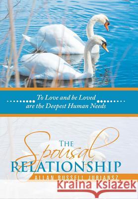 The Spousal Relationship: To Love and be Loved are the Deepest Human Needs Allan Russell Juriansz 9781532024078 iUniverse - książka