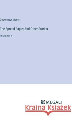 The Spread Eagle; And Other Stories: in large print Gouverneur Morris 9783387333329 Megali Verlag - książka
