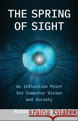 The Spring of Sight: An Inflection Point for Computer Vision and Society Robert Boscacci   9798889269533 New Degree Press - książka