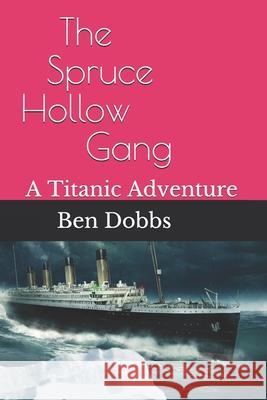 The Spruce Hollow Gang: A Titanic Adventure Ben Dobbs 9781980311577 Independently Published - książka