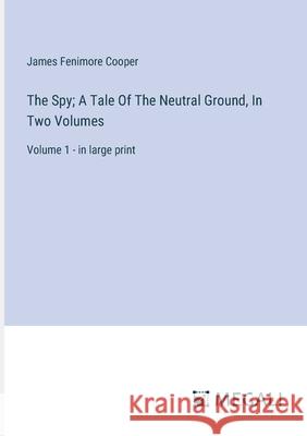 The Spy; A Tale Of The Neutral Ground, In Two Volumes: Volume 1 - in large print James Fenimore Cooper 9783387332162 Megali Verlag - książka