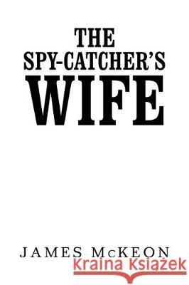 The Spy-Catcher's Wife James McKeon 9781984592477 Xlibris UK - książka