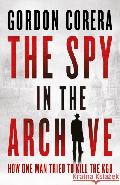 The Spy in the Archive: How One Man Tried to Kill the KGB Gordon Corera 9780008644796 HarperCollins Publishers - książka