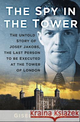 The Spy in the Tower: The Untold Story of Joseph Jakobs, the Last Person to be Executed in the Tower of London Giselle K. Jakobs 9781803998152 The History Press Ltd - książka